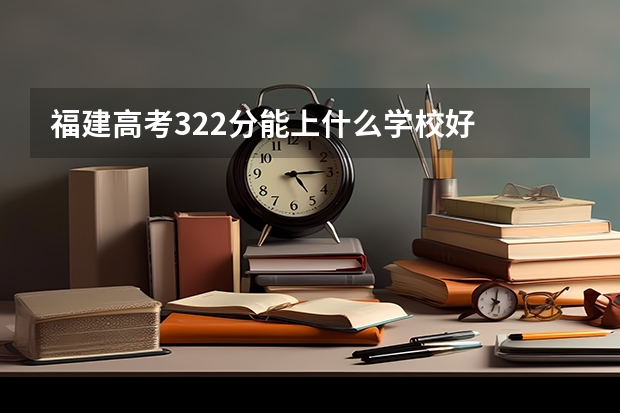 福建高考322分能上什么学校好