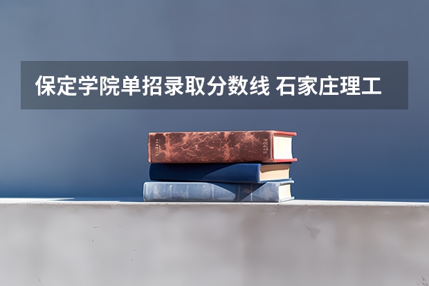 保定学院单招录取分数线 石家庄理工职业学院单招分数线
