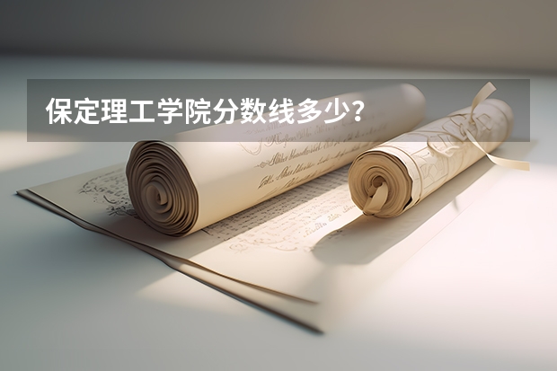 保定理工学院分数线多少？
