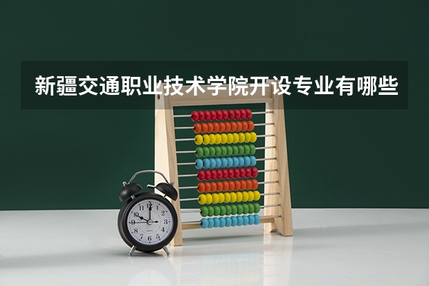 新疆交通职业技术学院开设专业有哪些
