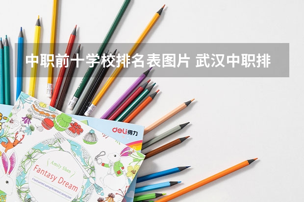 中职前十学校排名表图片 武汉中职排名前十名学校