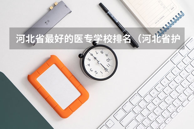 河北省最好的医专学校排名(河北省护理专业32学校?)