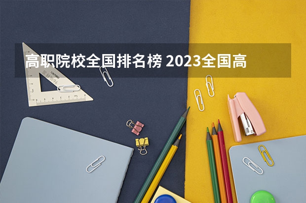 高职院校全国排名榜 2023全国高职高专院校排行榜公布