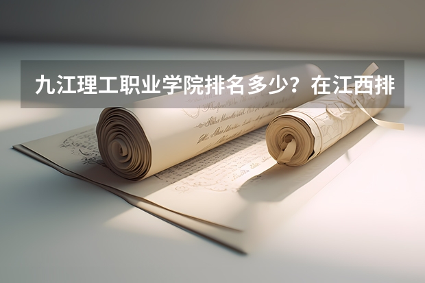 九江理工职业学院排名多少？在江西排第几位？怎么样好不好？