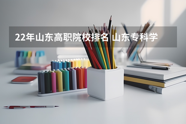 22年山东高职院校排名 山东专科学院排名公办