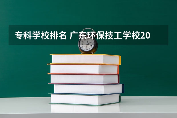专科学校排名 广东环保技工学校2024年招生简章