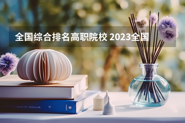 全国综合排名高职院校 2023全国高职高专院校排行榜公布