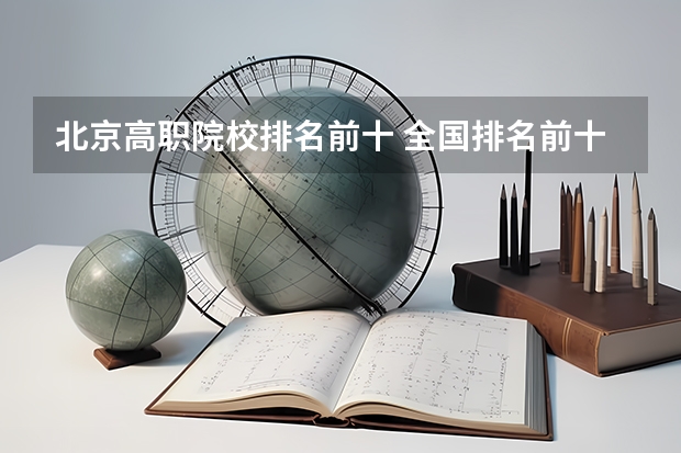北京高职院校排名前十 全国排名前十的专科高职院校