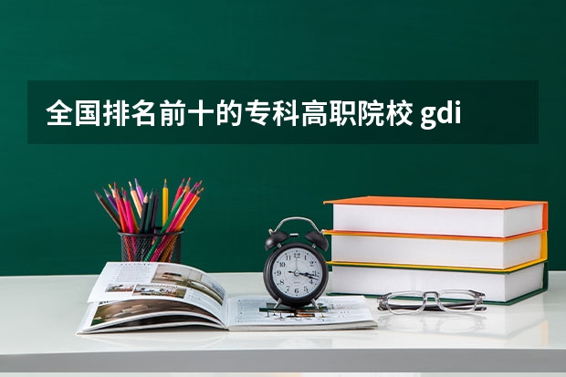 全国排名前十的专科高职院校 gdi智库全国高职高专排行榜