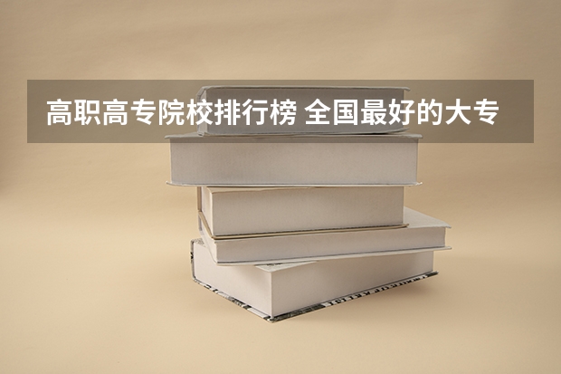 高职高专院校排行榜 全国最好的大专排名一览表