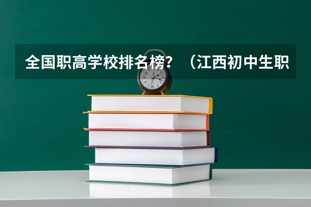 全国职高学校排名榜？（江西初中生职高学校排名榜？）