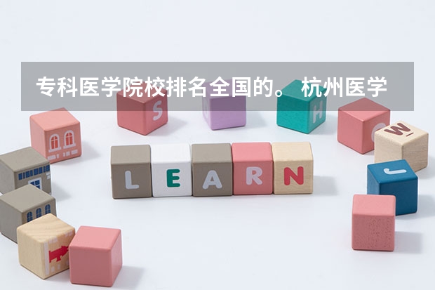 专科医学院校排名全国的。 杭州医学院排名