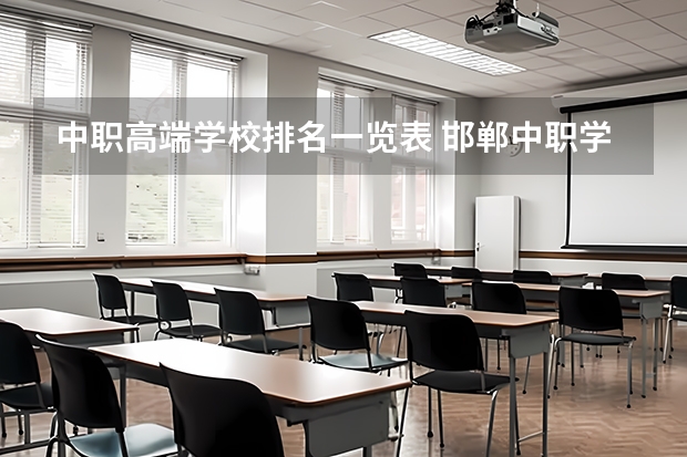 中职高端学校排名一览表 邯郸中职学校排名