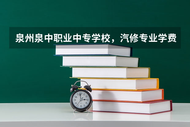 泉州泉中职业中专学校,汽修专业学费多少?谢谢!