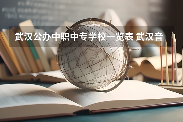武汉公办中职中专学校一览表 武汉音乐中专学校排名榜名单公示