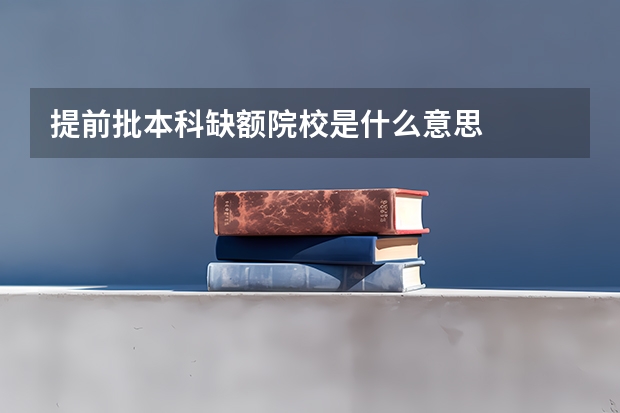 提前批本科缺额院校是什么意思