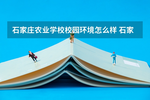 石家庄农业学校校园环境怎么样 石家庄农业学校学费多少
