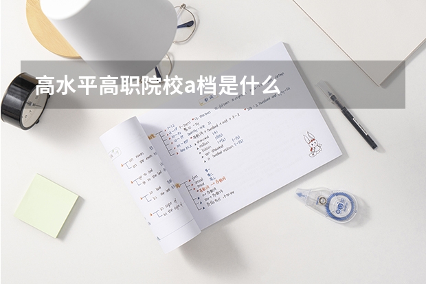 高水平高职院校a档是什么