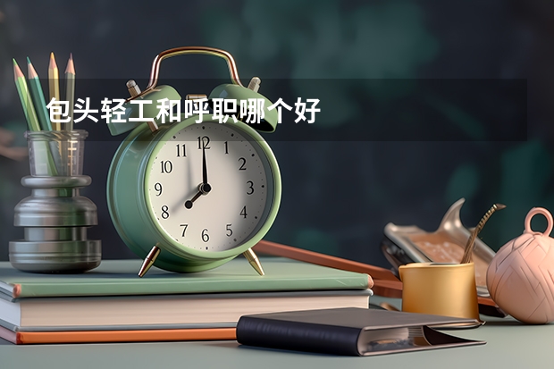包头轻工和呼职哪个好