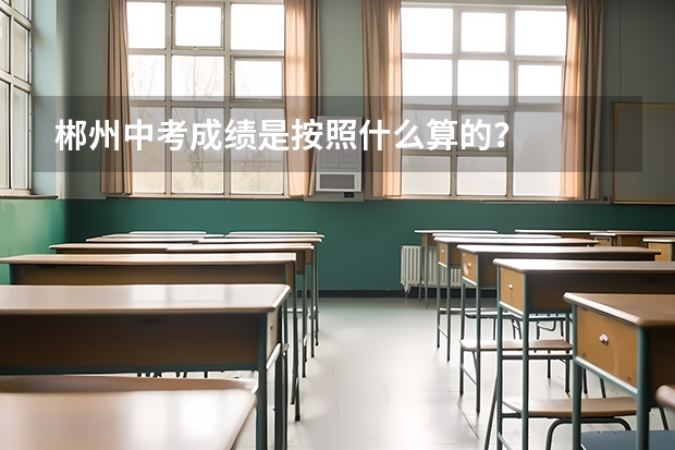 郴州中考成绩是按照什么算的？