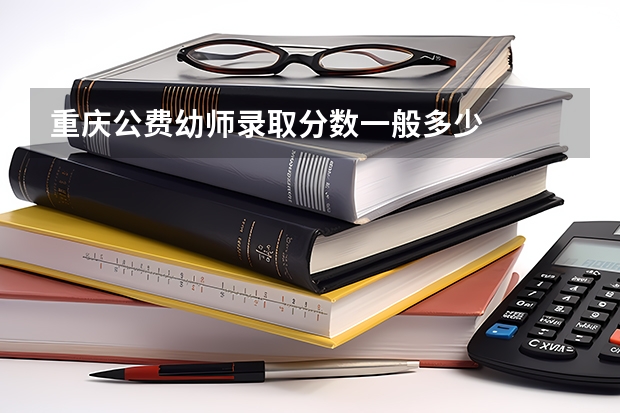 重庆公费幼师录取分数一般多少