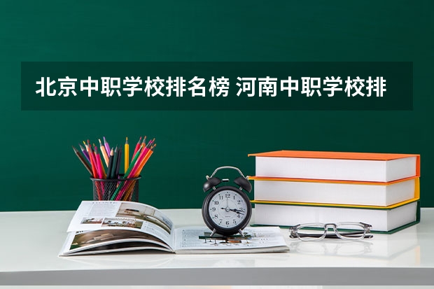 北京中职学校排名榜 河南中职学校排名前十