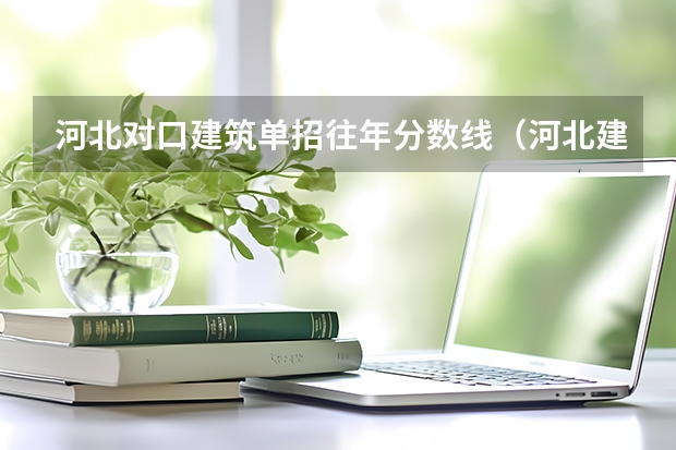 河北对口建筑单招往年分数线（河北建材单招分数线）