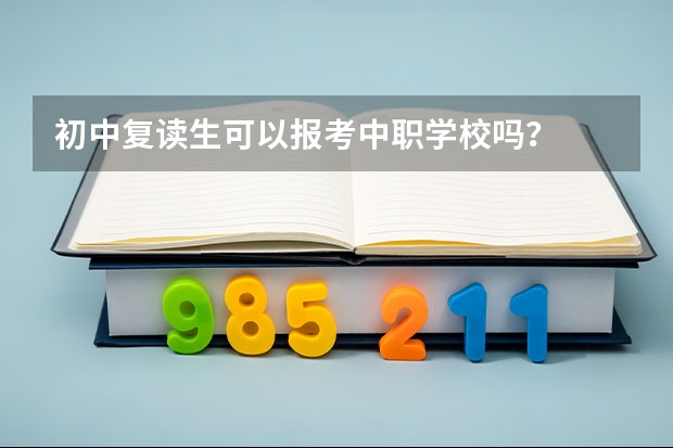 初中复读生可以报考中职学校吗？