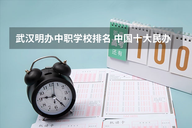 武汉明办中职学校排名 中国十大民办大学排名