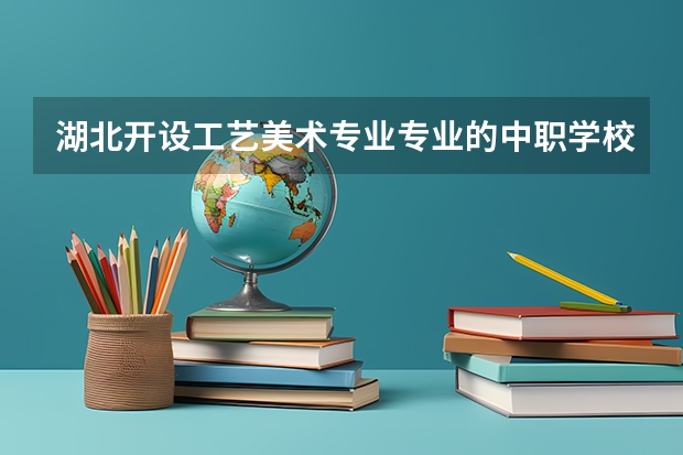 湖北开设工艺美术专业专业的中职学校名单有哪些