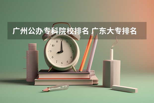 广州公办专科院校排名 广东大专排名前十名