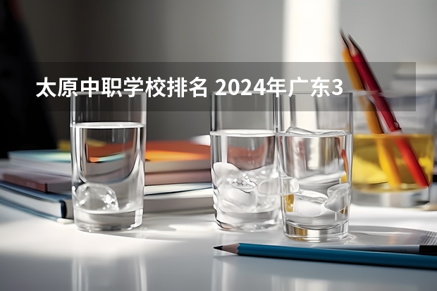 太原中职学校排名 2024年广东3D打印技术应用中职学校排名榜