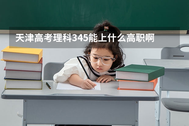 天津高考理科345能上什么高职啊