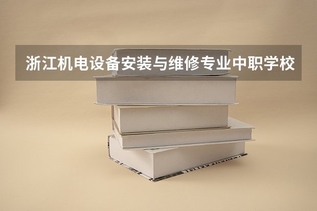 浙江机电设备安装与维修专业中职学校排名榜（浙江中药专业中职学校排名榜）