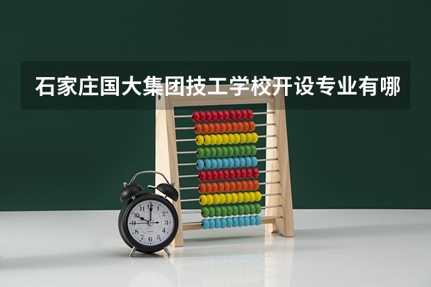 石家庄国大集团技工学校开设专业有哪些