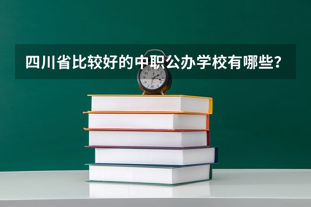 四川省比较好的中职公办学校有哪些？