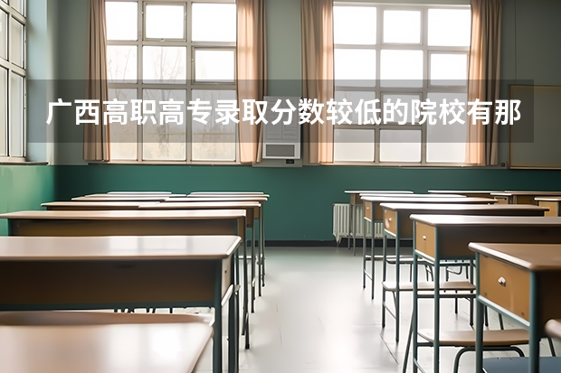 广西高职高专录取分数较低的院校有那些？ 广西高校排名