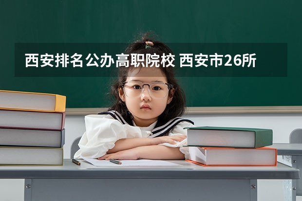 西安排名公办高职院校 西安市26所“专科院校”排名,包含了公办和民办