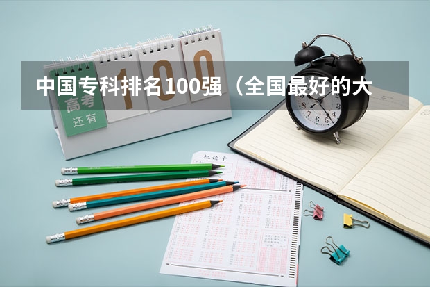 中国专科排名100强(全国最好的大专院校)