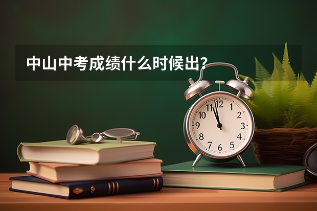 中山中考成绩什么时候出？