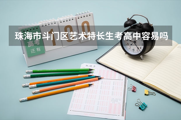 珠海市斗门区艺术特长生考高中容易吗?