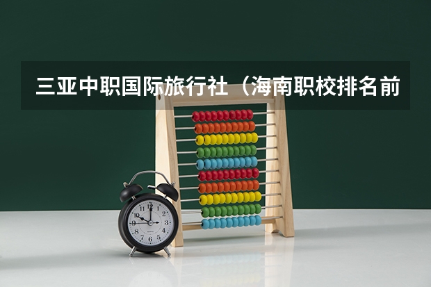 三亚中职国际旅行社（海南职校排名前十名学校）