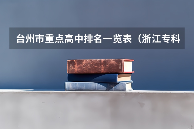 台州市重点高中排名一览表(浙江专科学院排名榜)