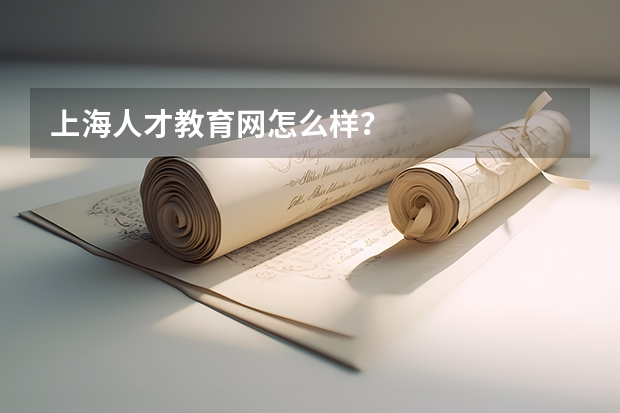 上海人才教育网怎么样？
