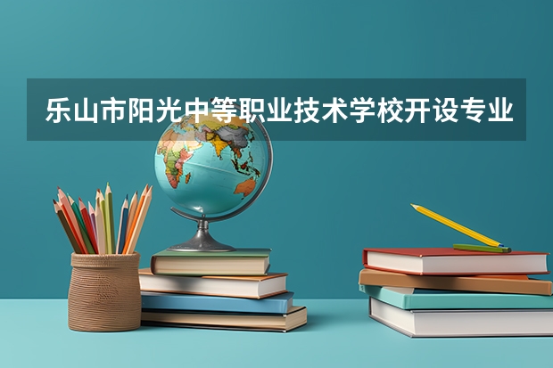 乐山市阳光中等职业技术学校开设专业有哪些