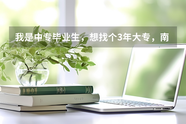 我是中专毕业生，想找个3年大专，南京有哪些好点的大专院校啊？