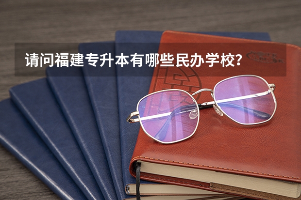 请问福建专升本有哪些民办学校？