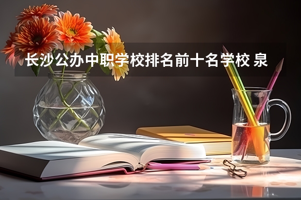 长沙公办中职学校排名前十名学校 泉州市有几所公立中职学校？