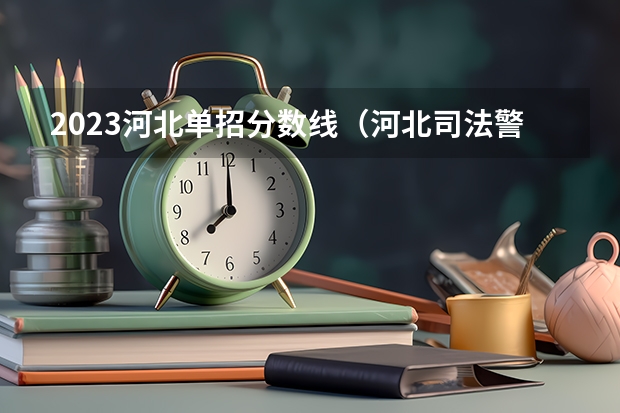 2023河北单招分数线（河北司法警官学校单招分数线）