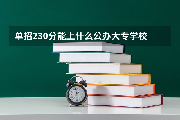 单招230分能上什么公办大专学校